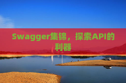 Swagger集锦,探索API的利器